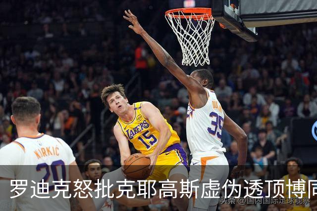 罗迪克怒批克耶高斯虚伪透顶博同情，小威教练称萨巴正在走下坡路