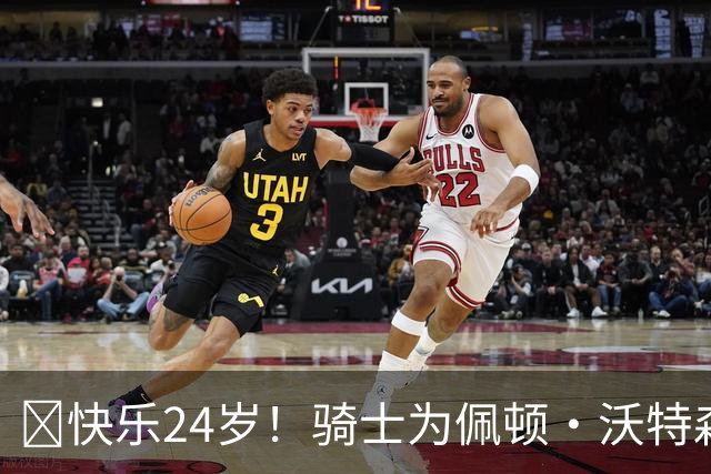 🎉快乐24岁！骑士为佩顿·沃特森庆生，合同喜提！